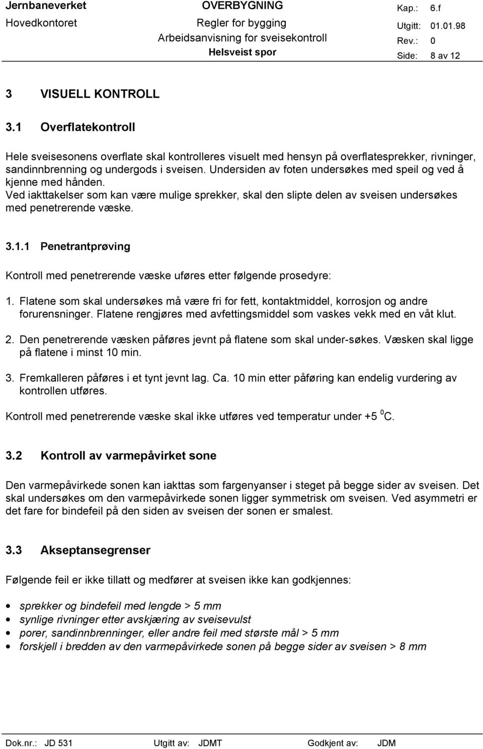 Undersiden av foten undersøkes med speil og ved å kjenne med hånden. Ved iakttakelser som kan være mulige sprekker, skal den slipte delen av sveisen undersøkes med penetrerende væske. 3.1.