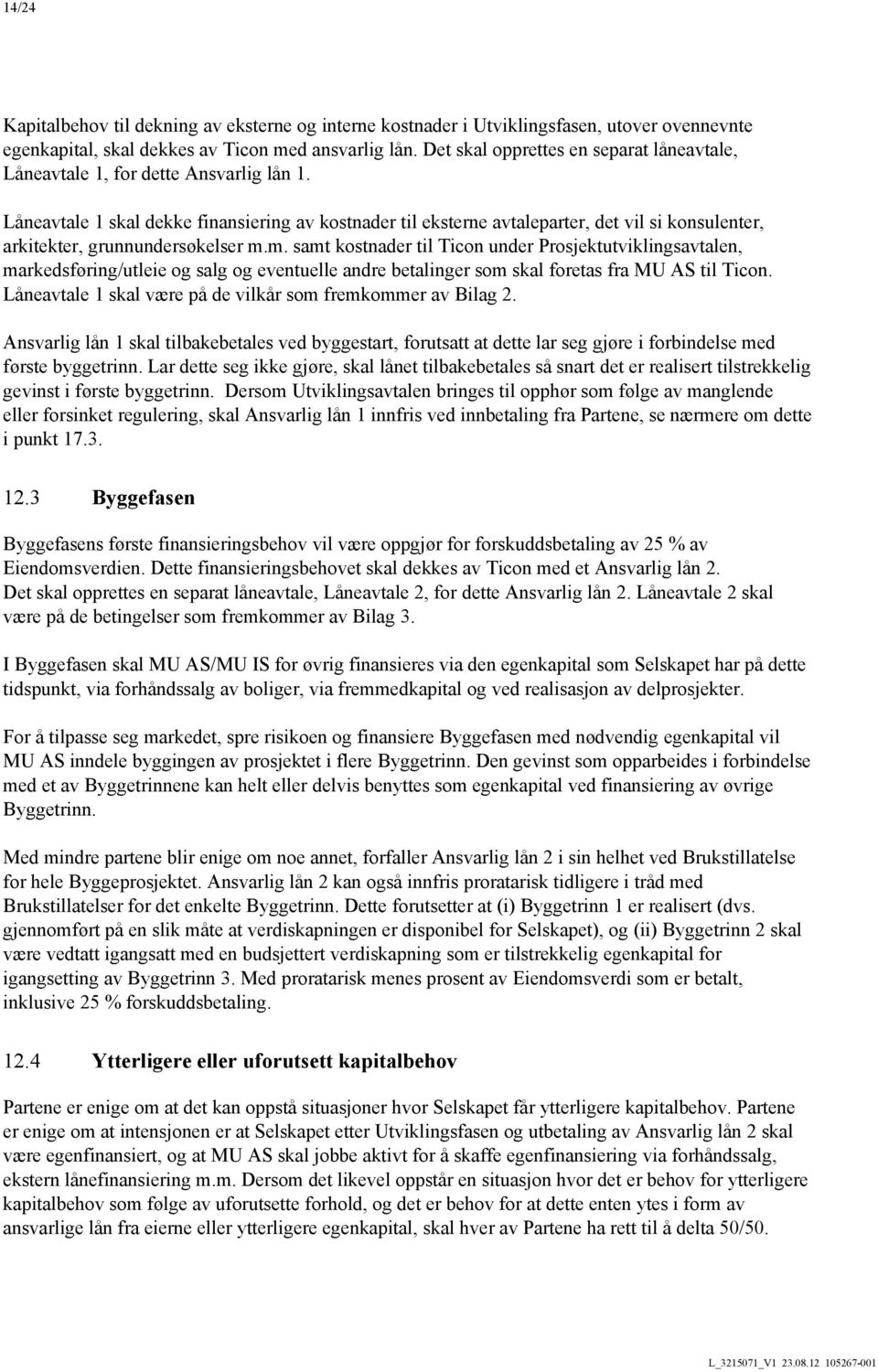 Låneavtale 1 skal dekke finansiering av kostnader til eksterne avtaleparter, det vil si konsulenter, arkitekter, grunnundersøkelser m.