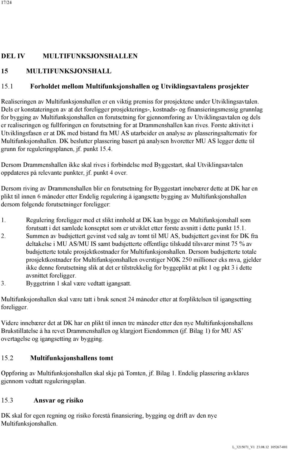 Dels er konstateringen av at det foreligger prosjekterings-, kostnads- og finansieringsmessig grunnlag for bygging av Multifunksjonshallen en forutsetning for gjennomføring av Utviklingsavtalen og