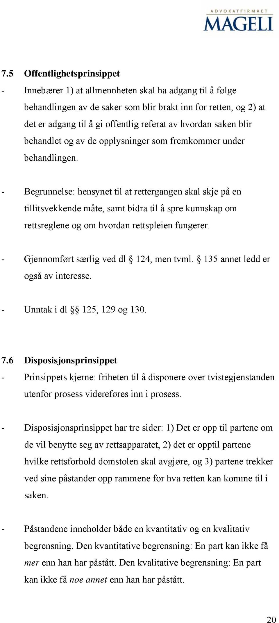 - Begrunnelse: hensynet til at rettergangen skal skje på en tillitsvekkende måte, samt bidra til å spre kunnskap om rettsreglene og om hvordan rettspleien fungerer.