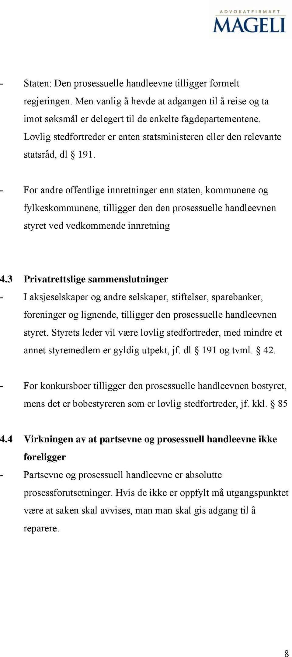 - For andre offentlige innretninger enn staten, kommunene og fylkeskommunene, tilligger den den prosessuelle handleevnen styret ved vedkommende innretning 4.