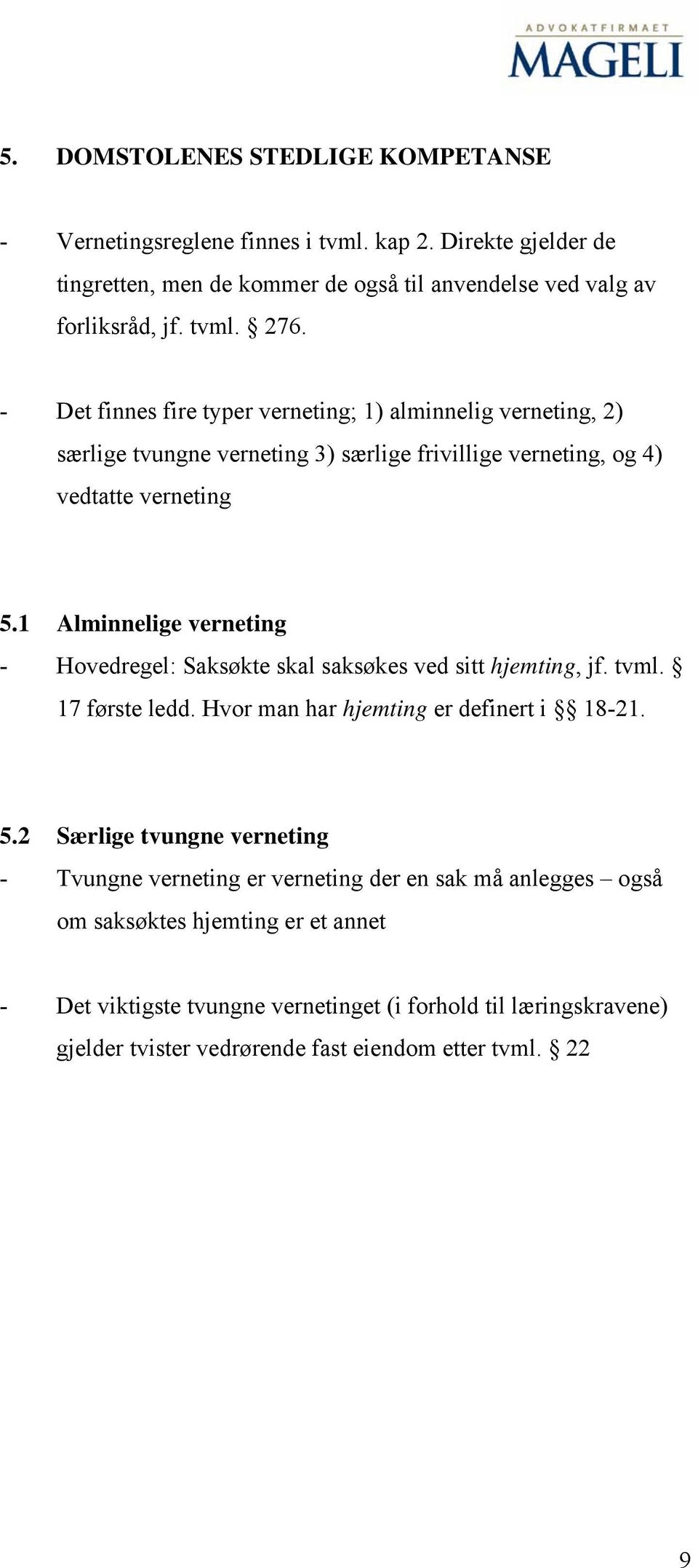 1 Alminnelige verneting - Hovedregel: Saksøkte skal saksøkes ved sitt hjemting, jf. tvml. 17 første ledd. Hvor man har hjemting er definert i 18-21. 5.