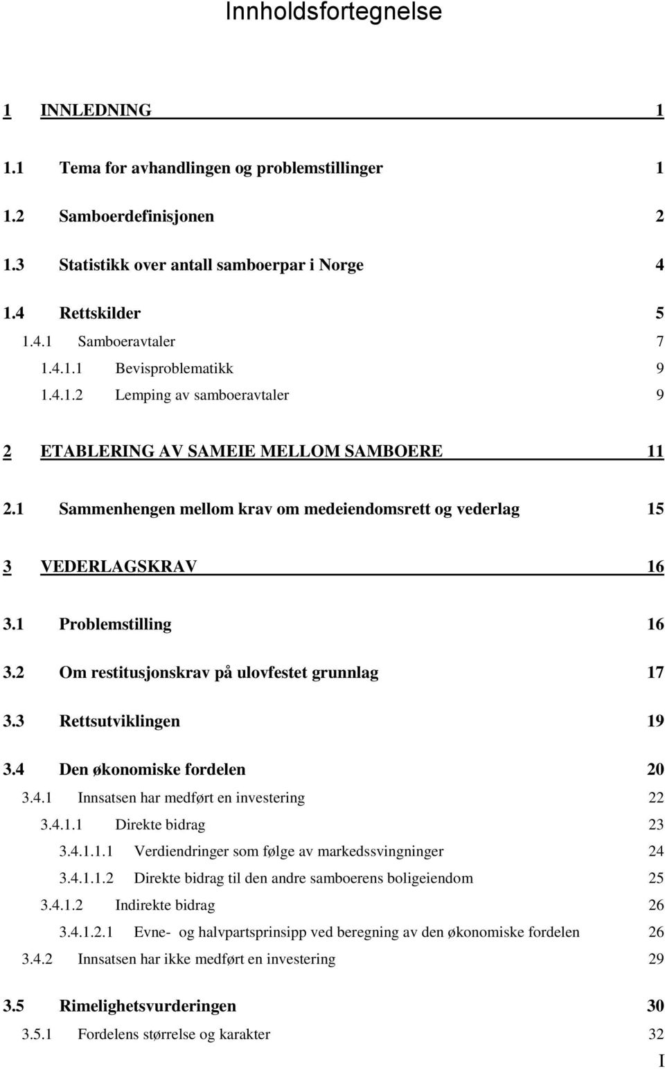 1 Problemstilling 16 3.2 Om restitusjonskrav på ulovfestet grunnlag 17 3.3 Rettsutviklingen 19 3.4 Den økonomiske fordelen 20 3.4.1 Innsatsen har medført en investering 22 3.4.1.1 Direkte bidrag 23 3.