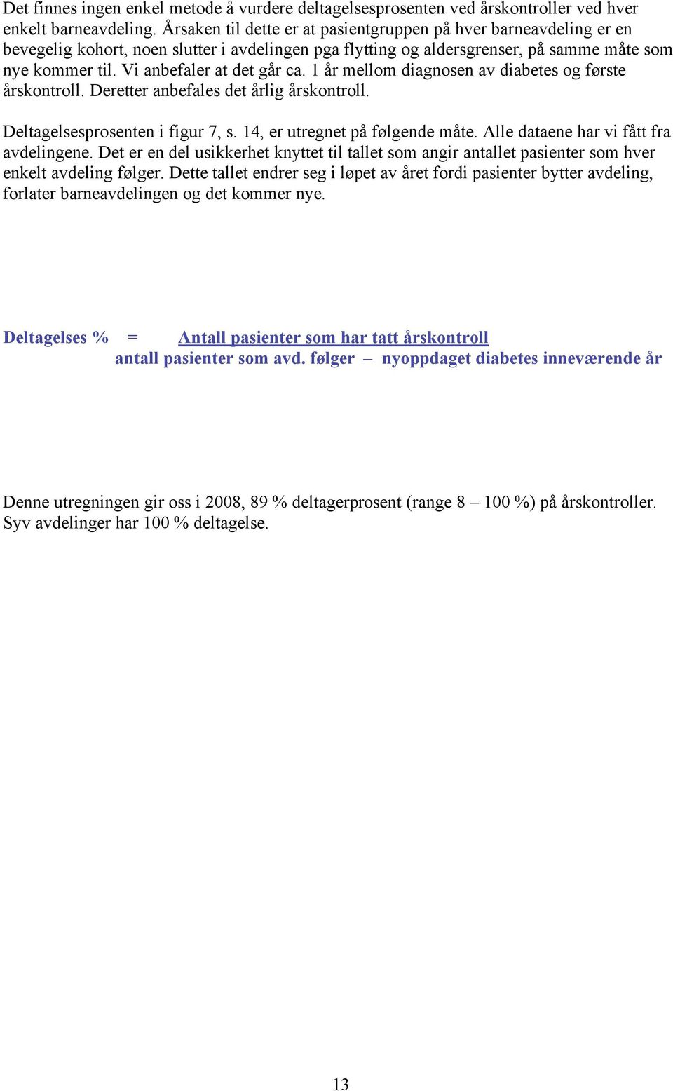 Vi anbefaler at det går ca. 1 år mellom diagnosen av diabetes og første årskontroll. Deretter anbefales det årlig årskontroll. Deltagelsesprosenten i figur 7, s. 14, er utregnet på følgende måte.