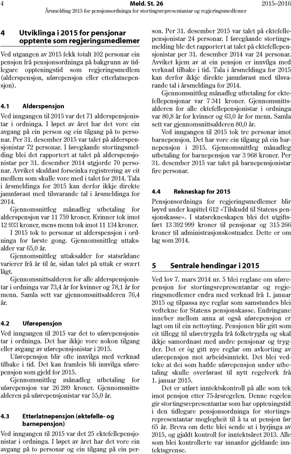 102 personar ein pensjon frå pensjonsordninga på bakgrunn av tidlegare oppteningstid som regjeringsmedlem (alderspensjon, uførepensjon eller etterlatnepensjon). 4.