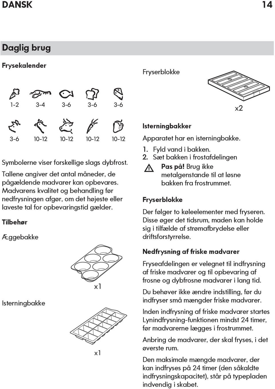 Tilbehør Æggebakke Isterningbakker Apparatet har en isterningbakke. 1. Fyld vand i bakken. 2. Sæt bakken i frostafdelingen Pas på! Brug ikke metalgenstande til at løsne bakken fra frostrummet.