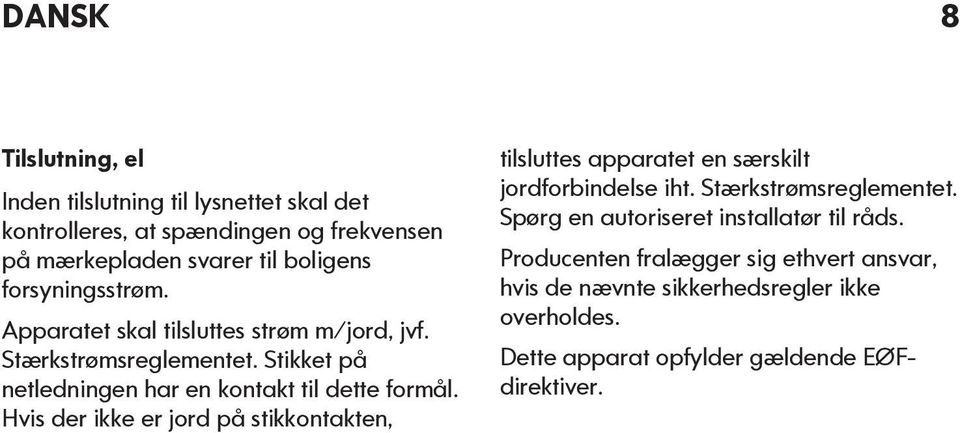 Hvis der ikke er jord på stikkontakten, tilsluttes apparatet en særskilt jordforbindelse iht. Stærkstrømsreglementet.