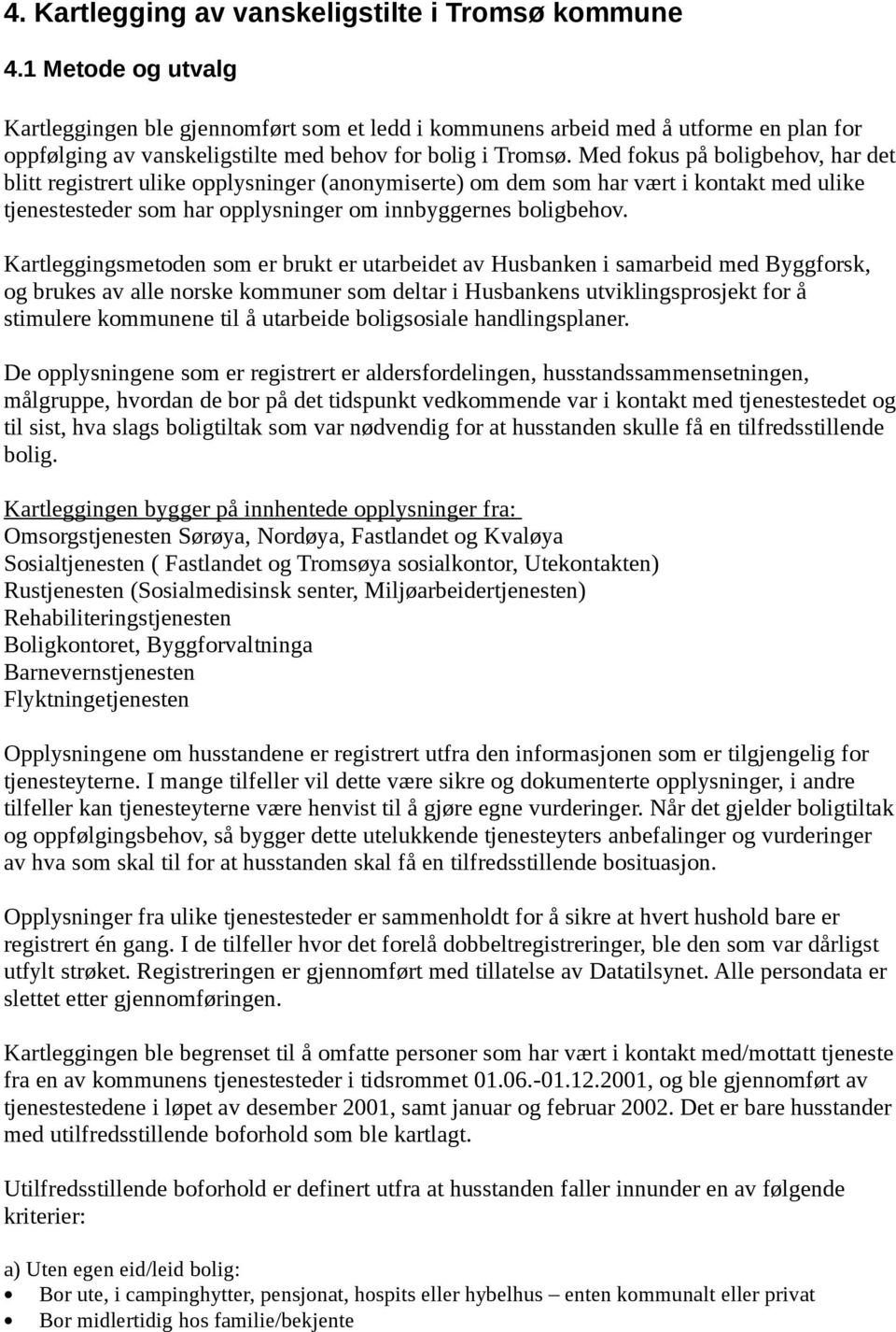 Med fokus på boligbehov, har det blitt registrert ulike opplysninger (anonymiserte) om dem som har vært i kontakt med ulike tjenestesteder som har opplysninger om innbyggernes boligbehov.