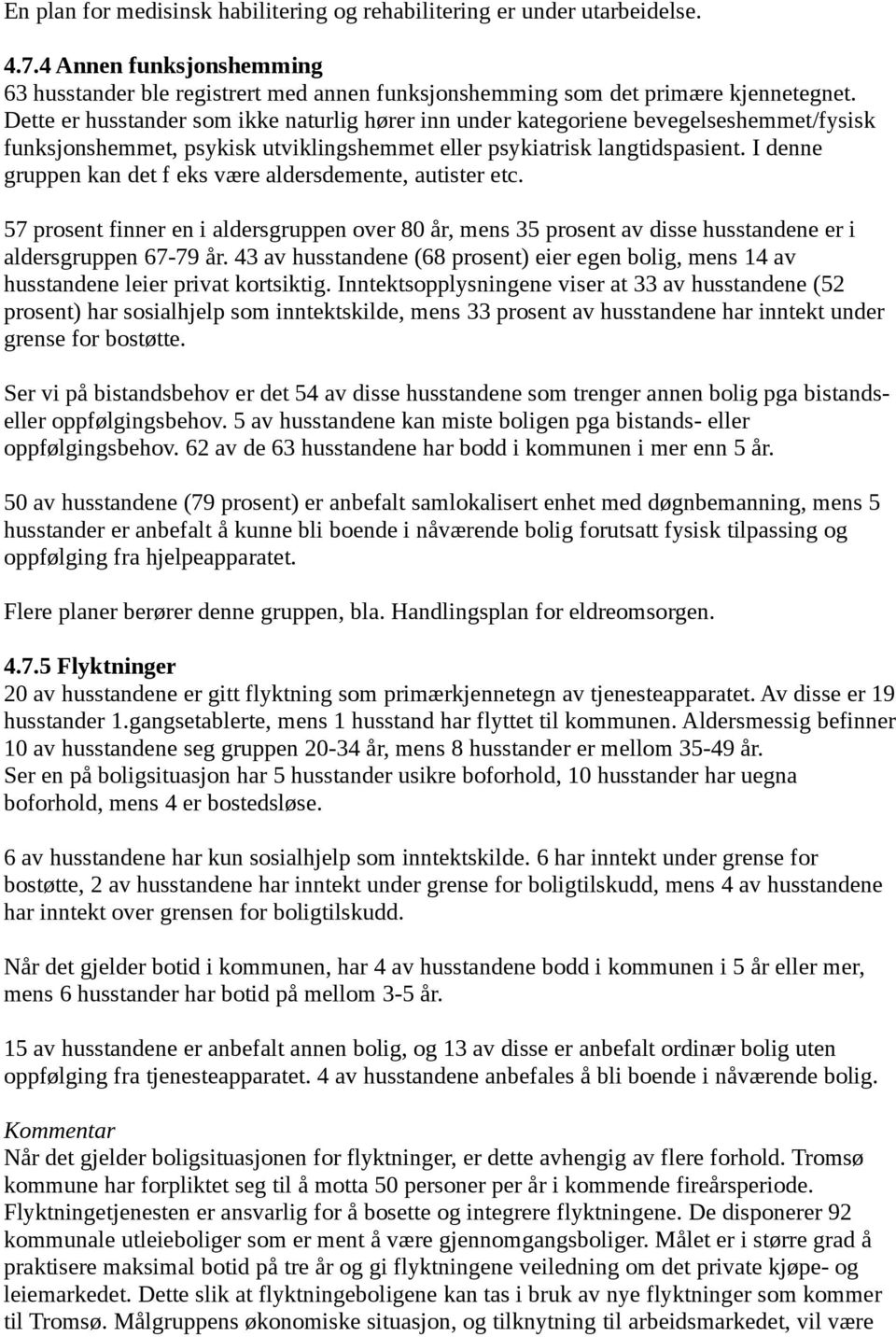 I denne gruppen kan det f eks være aldersdemente, autister etc. 57 prosent finner en i aldersgruppen over 80 år, mens 35 prosent av disse husstandene er i aldersgruppen 67-79 år.