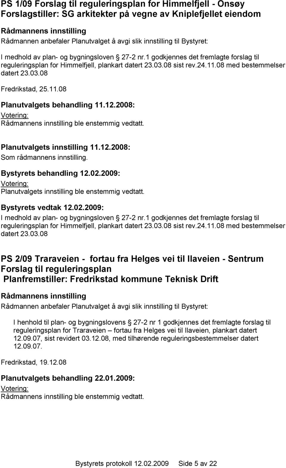 11.08 Planutvalgets behandling 11.12.2008: ble enstemmig vedtatt. Planutvalgets innstilling 11.12.2008: Som rådmannens innstilling. Planutvalgets innstilling ble enstemmig vedtatt.