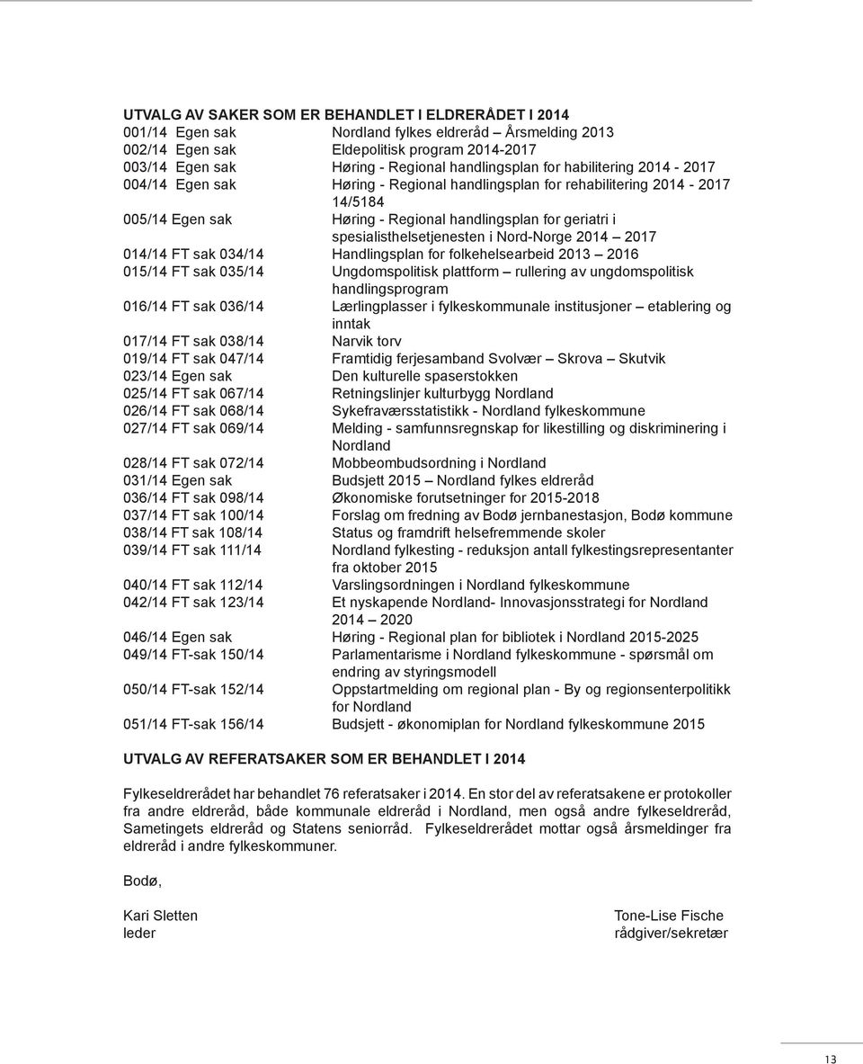 spesialisthelsetjenesten i Nord-Norge 2014 2017 014/14 FT sak 034/14 Handlingsplan for folkehelsearbeid 2013 2016 015/14 FT sak 035/14 Ungdomspolitisk plattform rullering av ungdomspolitisk