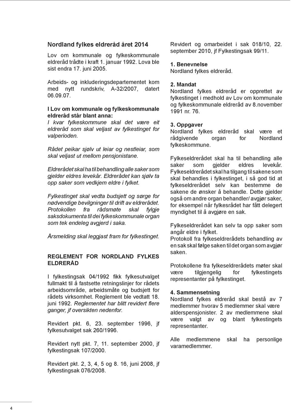 datert 06.09.07. I Lov om kommunale og fylkeskommunale eldreråd står blant anna: I kvar fylkeskommune skal det være eit eldreråd som skal veljast av fylkestinget for valperioden.