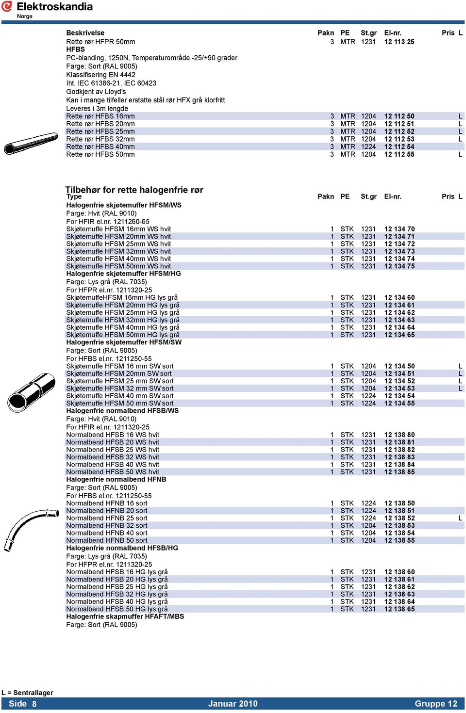 Leveres i 3m lengde Rette rør HFBS 16mm 3 MTR 1204 12 112 50 L Rette rør HFBS 20mm 3 MTR 1204 12 112 51 L Rette rør HFBS 25mm 3 MTR 1204 12 112 52 L Rette rør HFBS 32mm 3 MTR 1204 12 112 53 L Rette