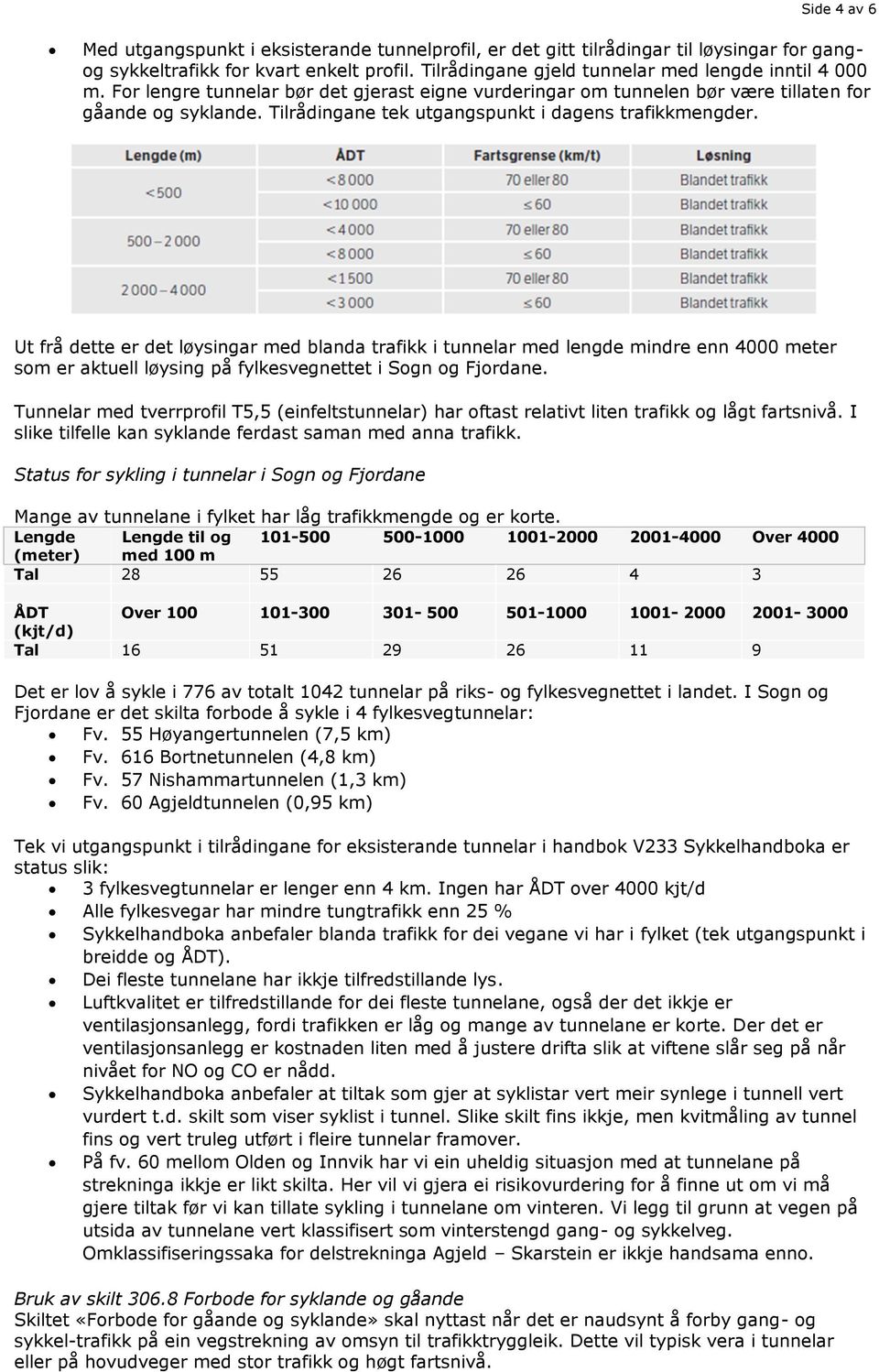 Ut frå dette er det løysingar med blanda trafikk i tunnelar med lengde mindre enn 4000 meter som er aktuell løysing på fylkesvegnettet i Sogn og Fjordane.