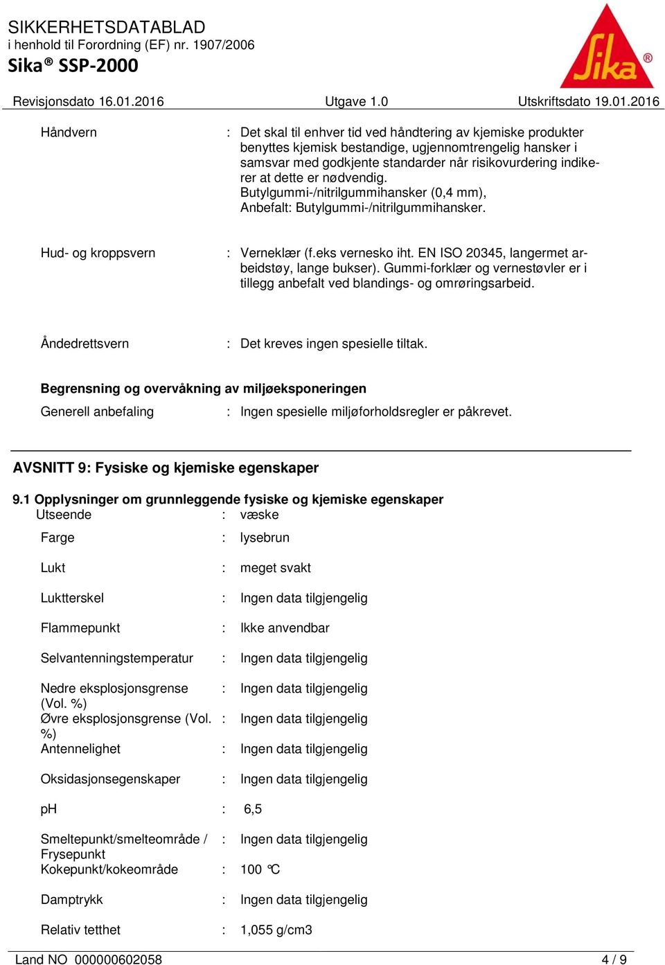 EN ISO 20345, langermet arbeidstøy, lange bukser). Gummi-forklær og vernestøvler er i tillegg anbefalt ved blandings- og omrøringsarbeid. Åndedrettsvern : Det kreves ingen spesielle tiltak.