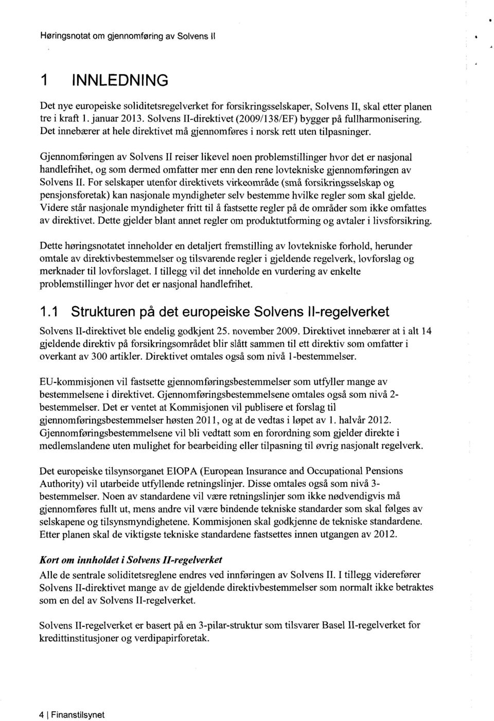 Gjennomføringen av Solvens II reiser likevel noen problemstillinger hvor det er nasjonal handlefrihet, og som dermed omfatter mer enn den rene lovtekniske gjennomføringen av Solvens II.