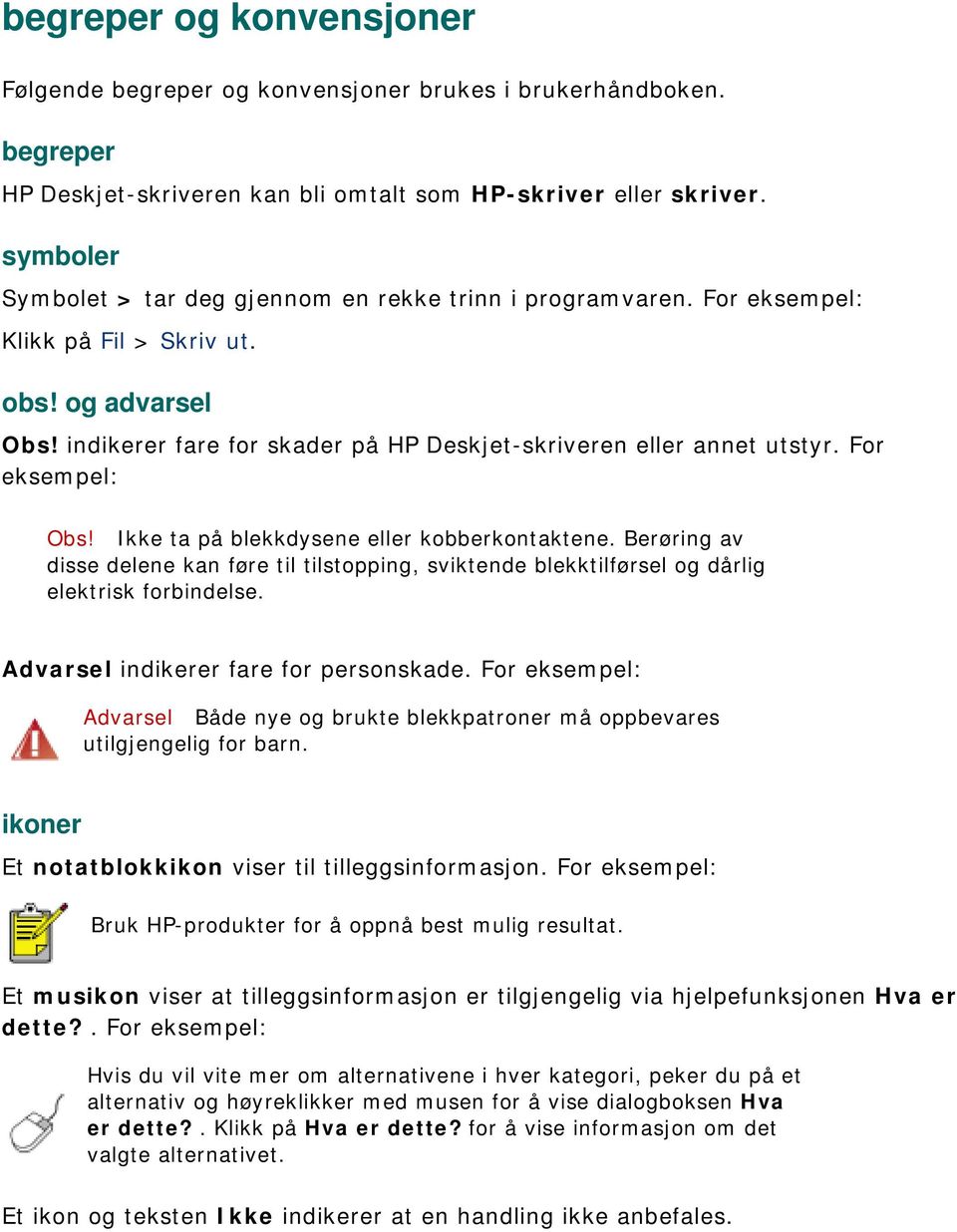 For eksempel: Obs! Ikke ta på blekkdysene eller kobberkontaktene. Berøring av disse delene kan føre til tilstopping, sviktende blekktilførsel og dårlig elektrisk forbindelse.