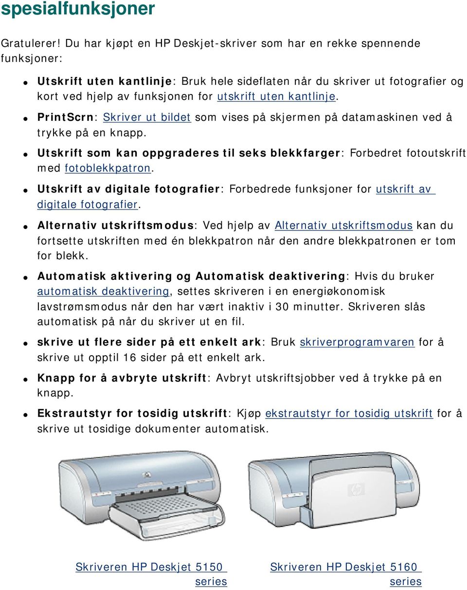 kantlinje. PrintScrn: Skriver ut bildet som vises på skjermen på datamaskinen ved å trykke på en knapp. Utskrift som kan oppgraderes til seks blekkfarger: Forbedret fotoutskrift med fotoblekkpatron.