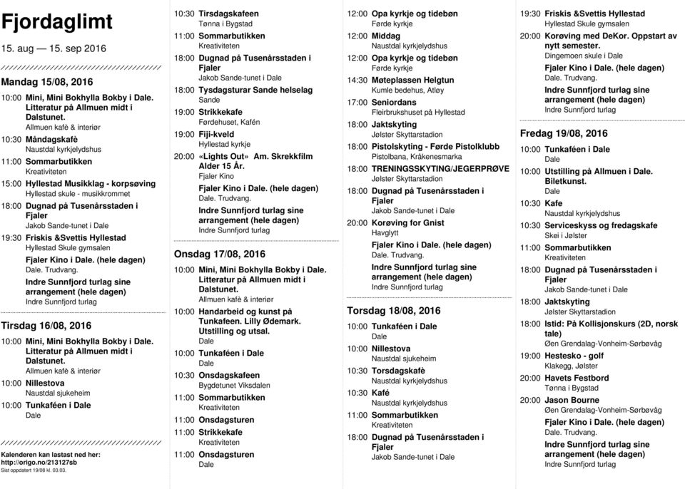 Onsdag 17/08, 2016 10:00 Mini, Mini Bokhylla Bokby i. 10:00 Tunkaféen i 11:00 Strikkekafe 17:00 Seniordans Fleirbrukshuset på Hyllestad 18:00 TRENINGSSKYTING/JEGERPRØVE Jakob -tunet i Kino i.