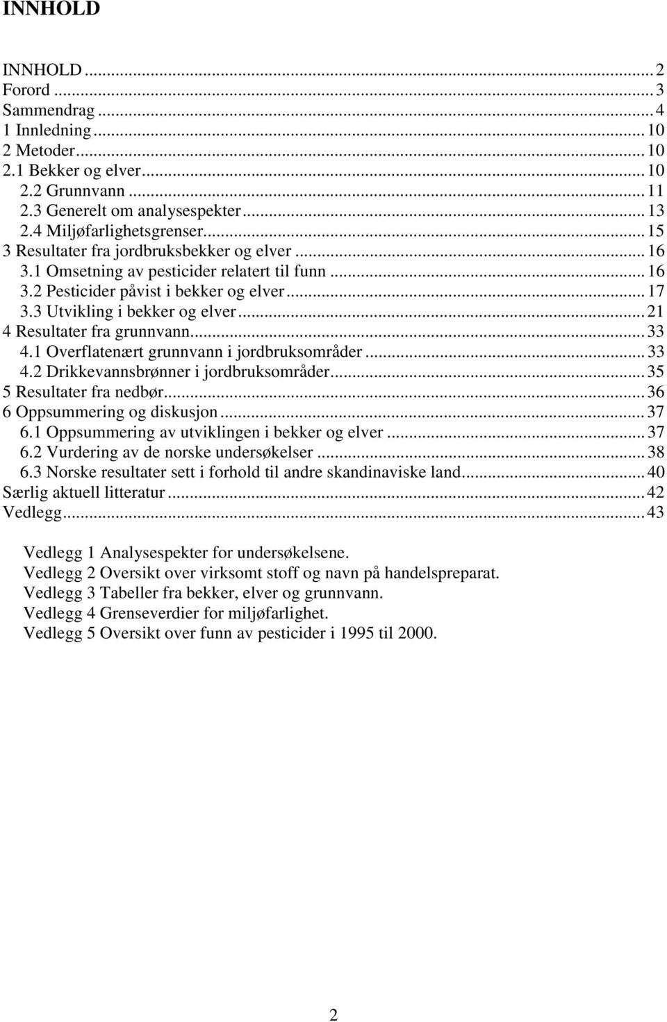 ..21 4 Resultater fra grunnvann...33 4.1 Overflatenært grunnvann i jordbruksområder...33 4.2 Drikkevannsbrønner i jordbruksområder...35 5 Resultater fra nedbør...36 6 Oppsummering og diskusjon...37 6.