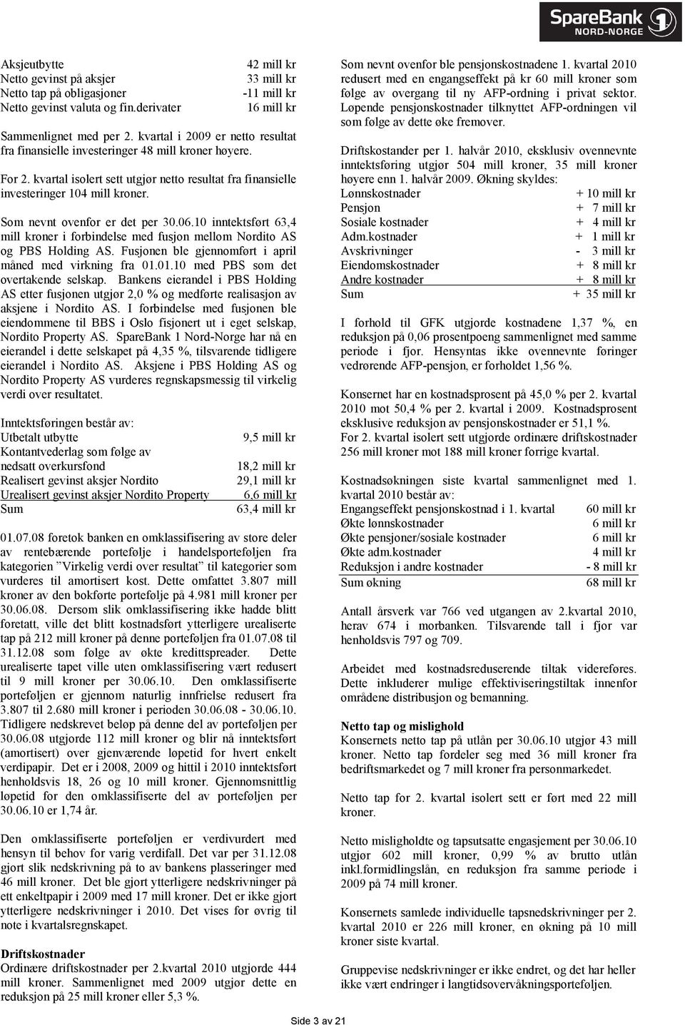 Som nevnt ovenfor er det per 30.06.10 inntektsført 63,4 mill kroner i forbindelse med fusjon mellom Nordito AS og PBS Holding AS. Fusjonen ble gjennomført i april måned med virkning fra 01.