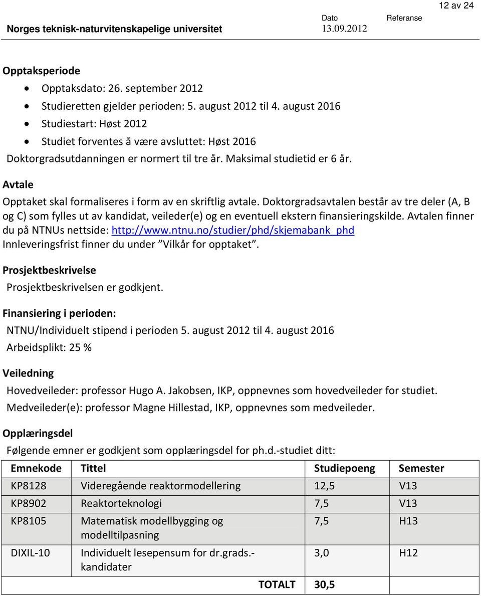 Avtale Opptaket skal formaliseres i form av en skriftlig avtale. Doktorgradsavtalen består av tre deler (A, B og C) som fylles ut av kandidat, veileder(e) og en eventuell ekstern finansieringskilde.