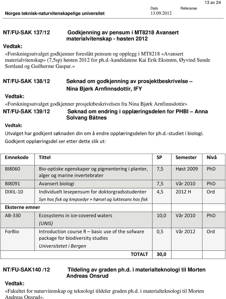 » NT/FU-SAK 138/12 Søknad om godkjenning av prosjektbeskrivelse Nina Bjørk Arnfinnsdottir, IFY Vedtak: «Forskningsutvalget godkjenner prosjektbeskrivelsen fra Nina Bjørk Arnfinnsdottir» NT/FU-SAK