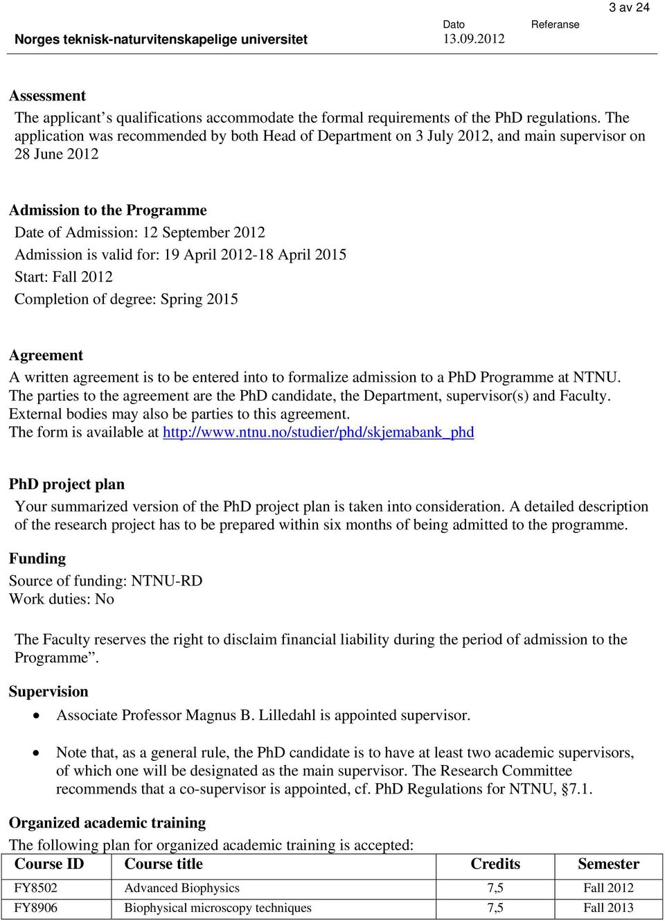 19 April 2012-18 April 2015 Start: Fall 2012 Completion of degree: Spring 2015 Agreement A written agreement is to be entered into to formalize admission to a PhD Programme at NTNU.