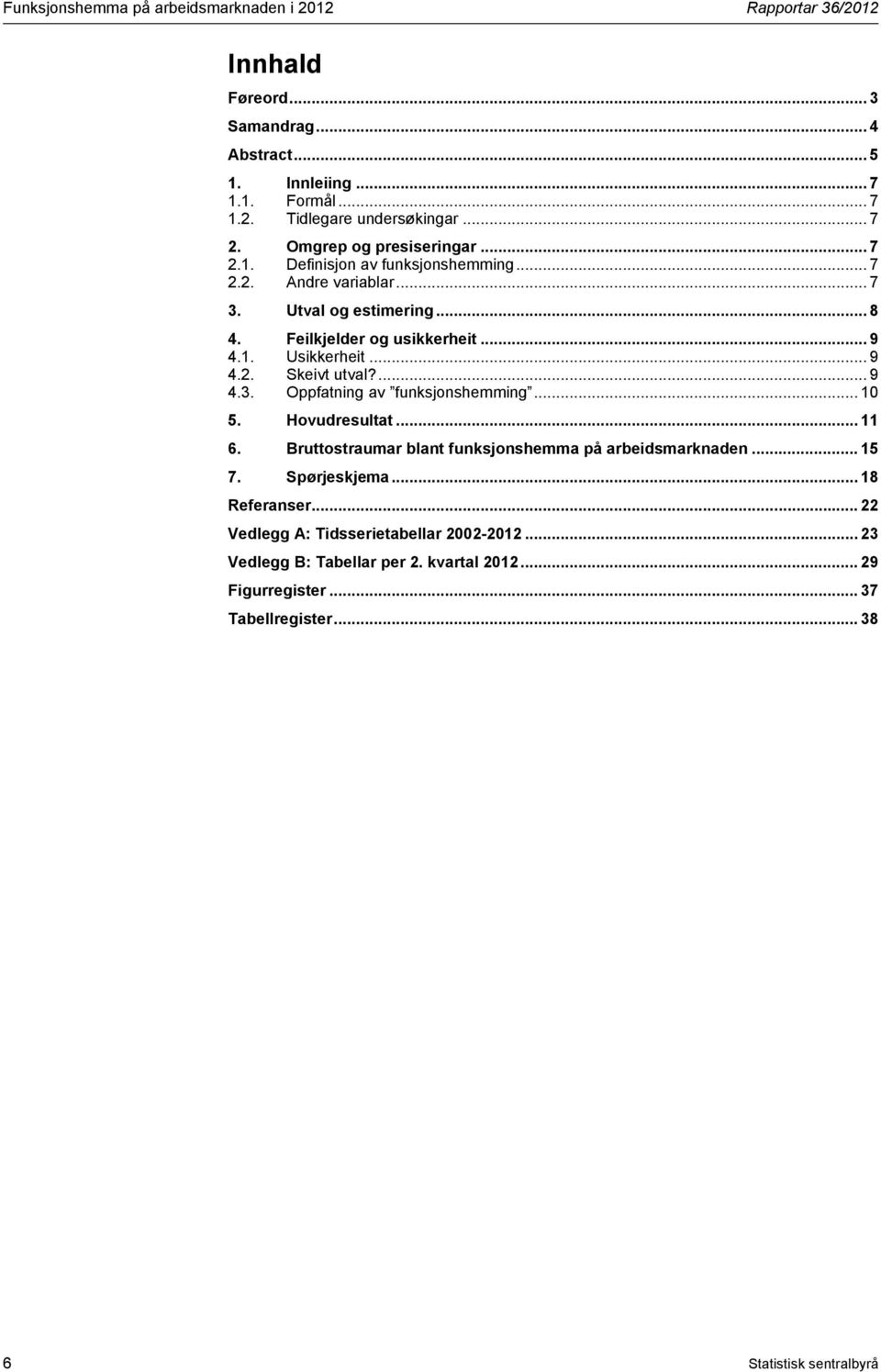 .. 9 4.2. Skeivt utval?... 9 4.3. Oppfatning av funksjonshemming... 10 5. Hovudresultat... 11 6. Bruttostraumar blant funksjonshemma på arbeidsmarknaden... 15 7. Spørjeskjema.