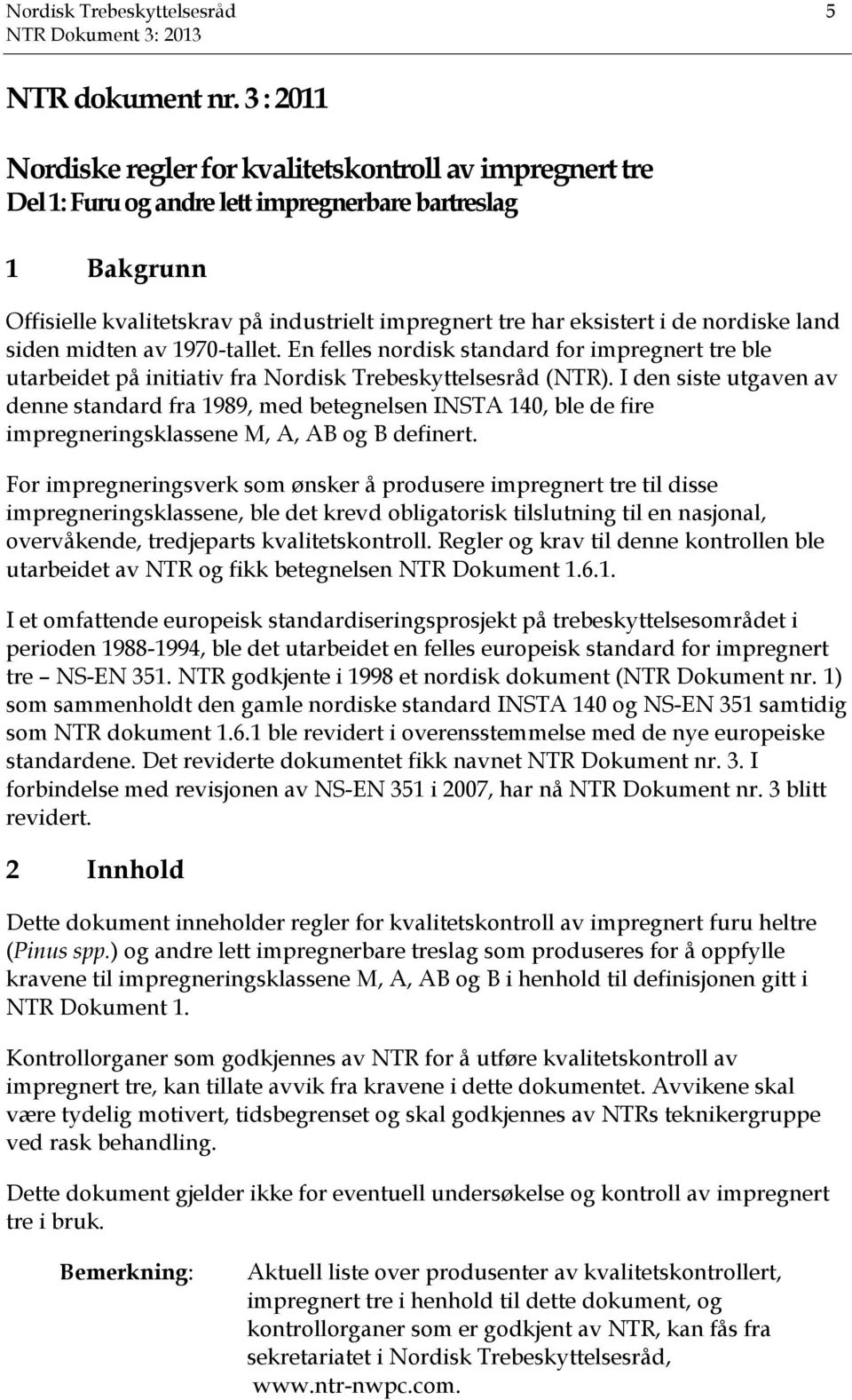 de nordiske land siden midten av 1970-tallet. En felles nordisk standard for impregnert tre ble utarbeidet på initiativ fra Nordisk Trebeskyttelsesråd (NTR).