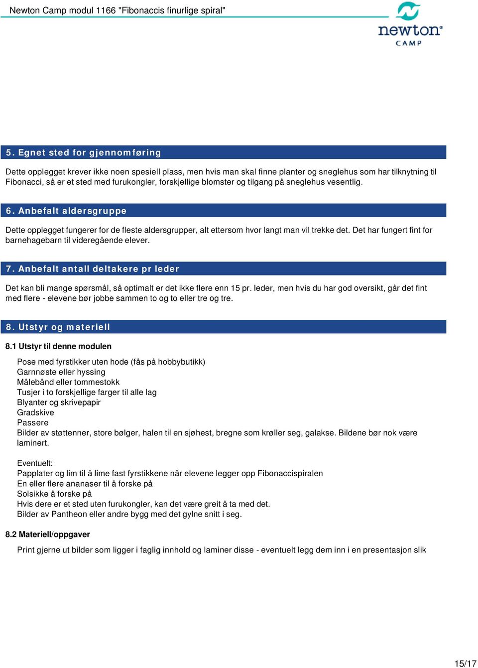 Det har fungert fint for barnehagebarn til videregående elever. 7. Anbefalt antall deltakere pr leder Det kan bli mange spørsmål, så optimalt er det ikke flere enn 15 pr.