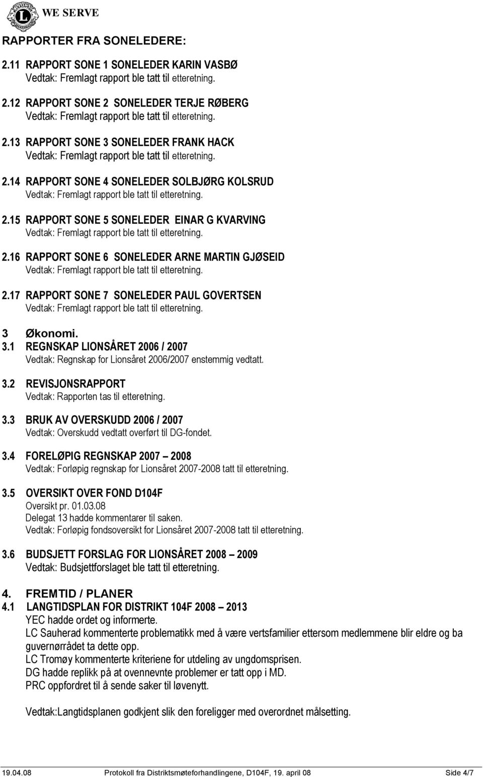 Økonomi. 3.1 REGNSKAP LIONSÅRET 2006 / 2007 Vedtak: Regnskap for Lionsåret 2006/2007 enstemmig vedtatt. 3.2 REVISJONSRAPPORT Vedtak: Rapporten tas til etteretning. 3.3 BRUK AV OVERSKUDD 2006 / 2007 Vedtak: Overskudd vedtatt overført til DG-fondet.