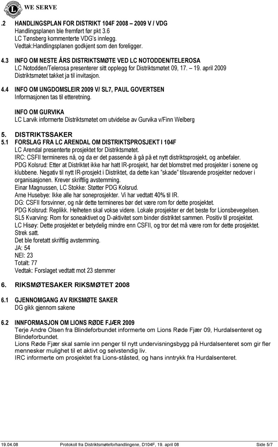 4 INFO OM UNGDOMSLEIR 2009 V/ SL7, PAUL GOVERTSEN Informasjonen tas til etteretning. INFO OM GURVIKA LC Larvik informerte Distriktsmøtet om utvidelse av Gurvika v/finn Welberg 5. DISTRIKTSSAKER 5.