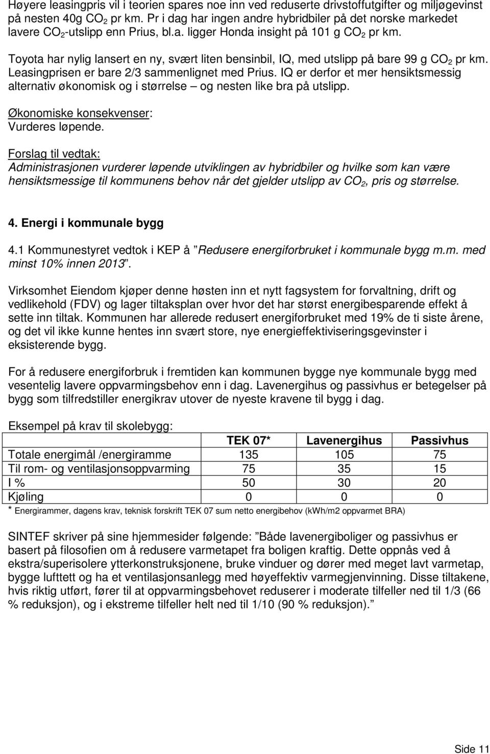 Toyota har nylig lansert en ny, svært liten bensinbil, IQ, med utslipp på bare 99 g CO 2 pr km. Leasingprisen er bare 2/3 sammenlignet med Prius.