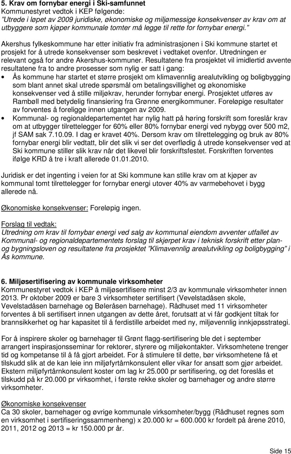 Akershus fylkeskommune har etter initiativ fra administrasjonen i Ski kommune startet et prosjekt for å utrede konsekvenser som beskrevet i vedtaket ovenfor.