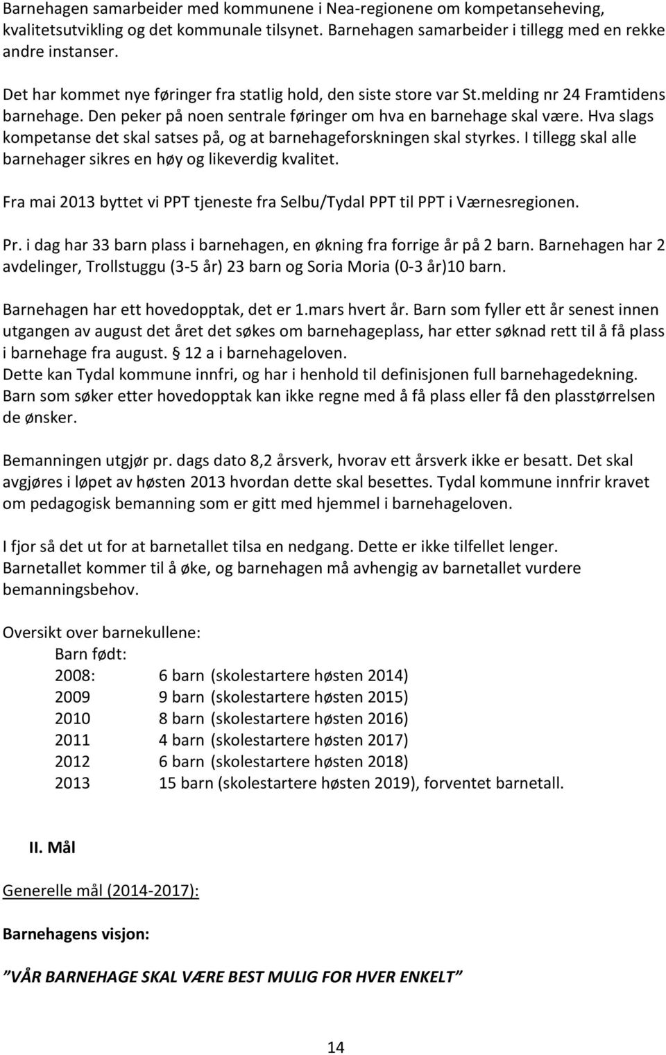 Hva slags kompetanse det skal satses på, og at barnehageforskningen skal styrkes. I tillegg skal alle barnehager sikres en høy og likeverdig kvalitet.