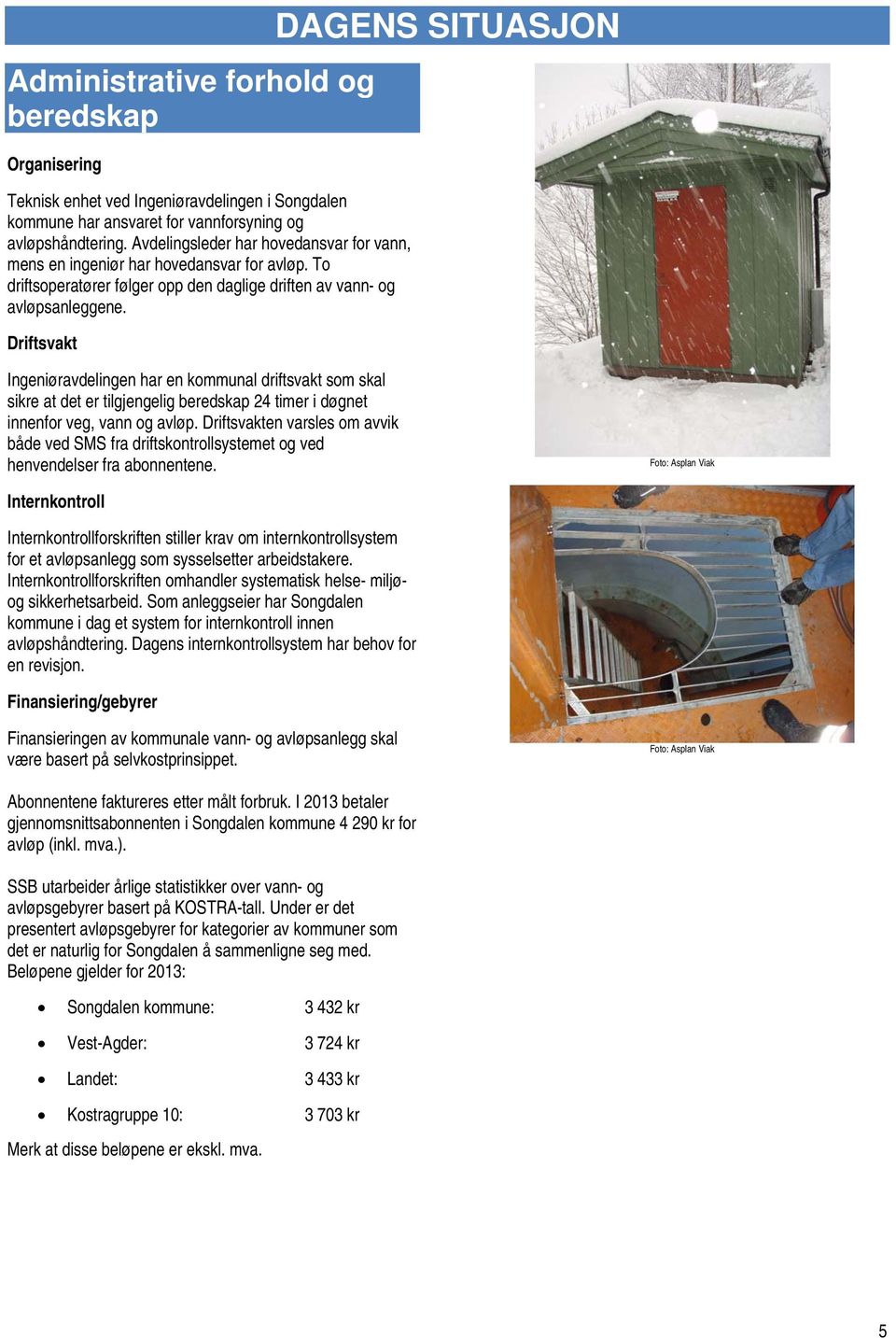 Driftsvakt DAGENS SITUASJON Ingeniøravdelingen har en kommunal driftsvakt som skal sikre at det er tilgjengelig beredskap 24 timer i døgnet innenfor veg, vann og avløp.