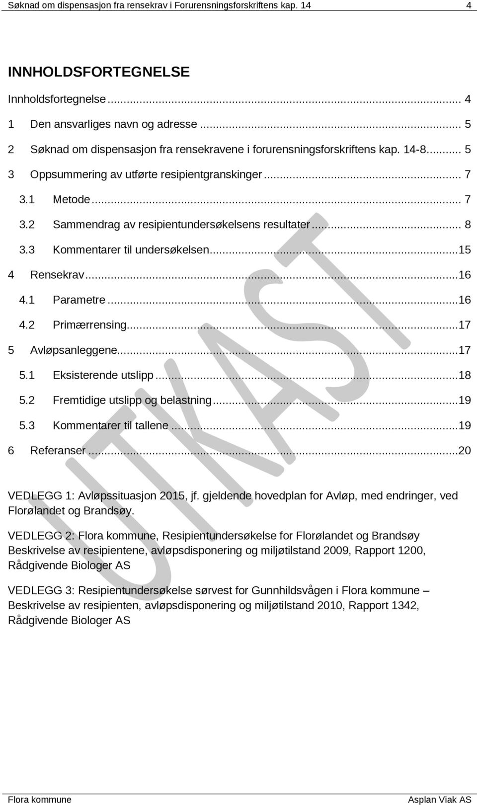 .. 8 3.3 Kommentarer til undersøkelsen...15 4 Rensekrav...16 4.1 Parametre...16 4.2 Primærrensing...17 5 Avløpsanleggene...17 5.1 Eksisterende utslipp...18 5.2 Fremtidige utslipp og belastning...19 5.