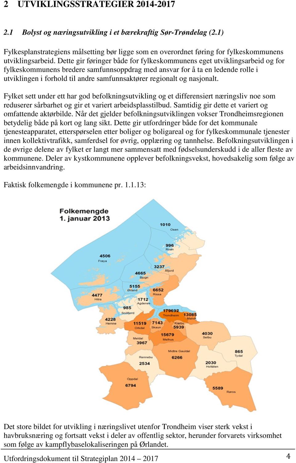 Dette gir føringer både for fylkeskommunens eget utviklingsarbeid og for fylkeskommunens bredere samfunnsoppdrag med ansvar for å ta en ledende rolle i utviklingen i forhold til andre samfunnsaktører