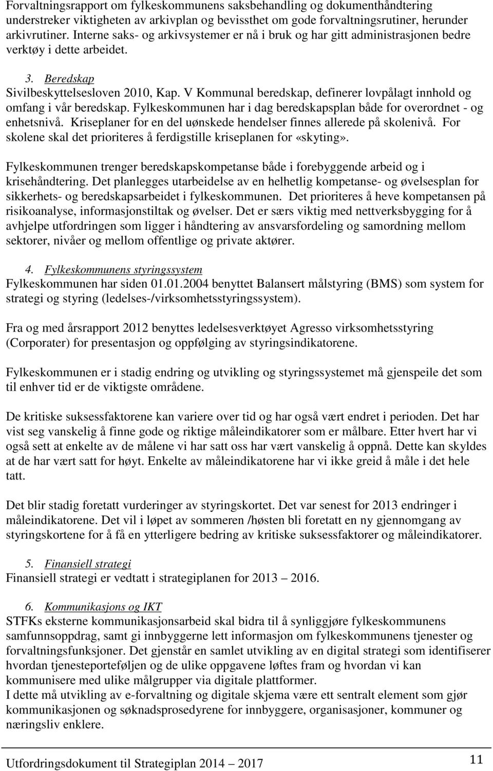 V Kommunal beredskap, definerer lovpålagt innhold og omfang i vår beredskap. Fylkeskommunen har i dag beredskapsplan både for overordnet - og enhetsnivå.