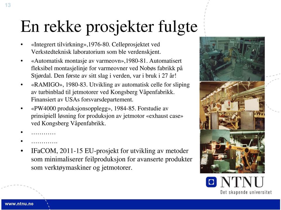 Utvikling av automatisk celle for sliping av turbinblad til jetmotorer ved Kongsberg Våpenfabrikk. Finansiert av USAs forsvarsdepartement. «PW4000 produksjonsopplegg», 1984-85.