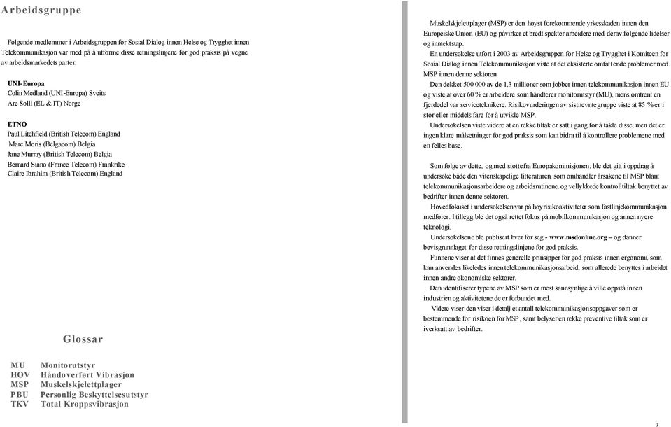UNI-Europa Colin Medland (UNI-Europa) Sveits Are Solli (EL & IT) Norge ETNO Paul Litchfield (British Telecom) England Marc Moris (Belgacom) Belgia Jane Murray (British Telecom) Belgia Bernard Siano