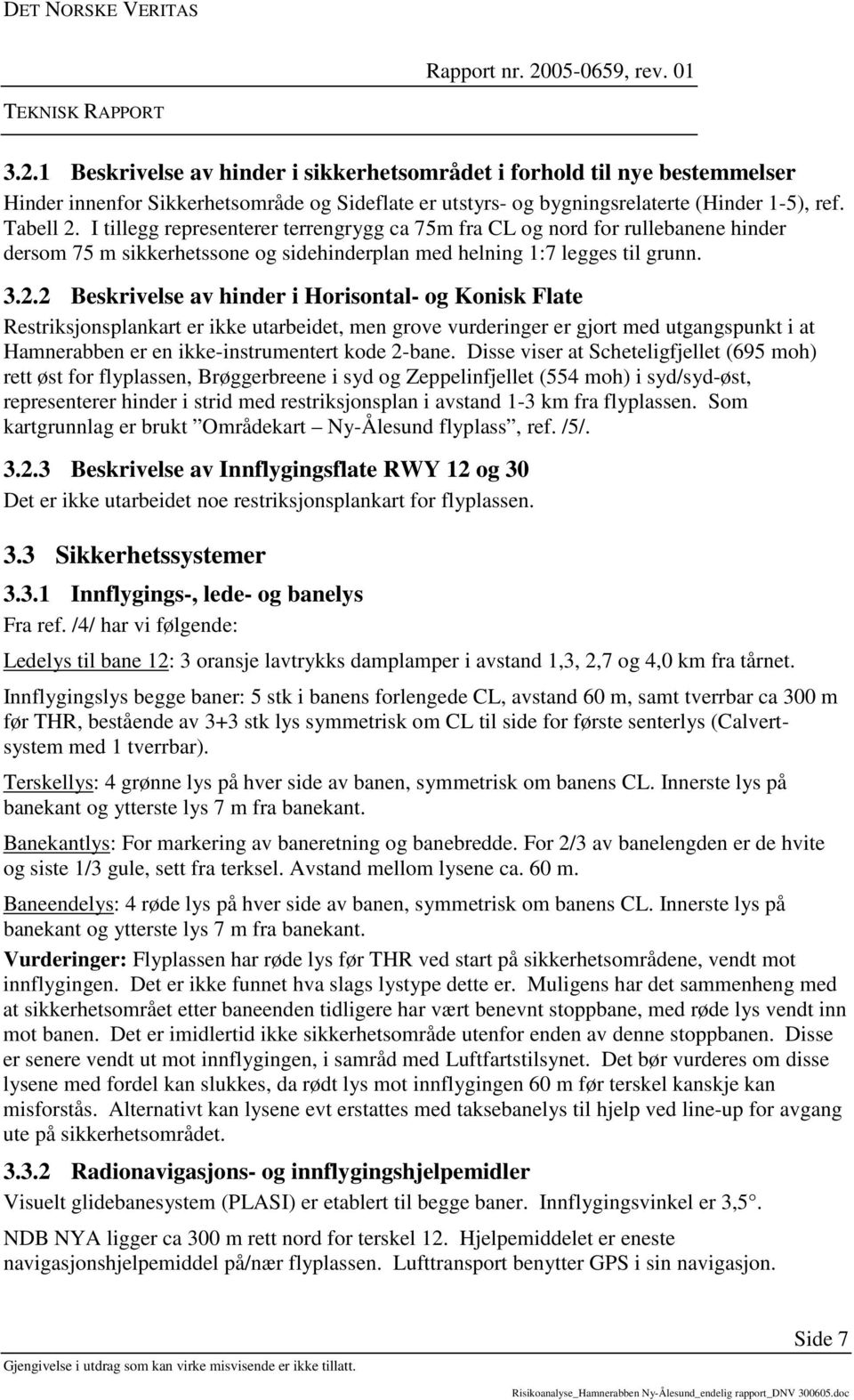 I tillegg representerer terrengrygg ca 75m fra CL og nord for rullebanene hinder dersom 75 m sikkerhetssone og sidehinderplan med helning 1:7 legges til grunn. 3.2.