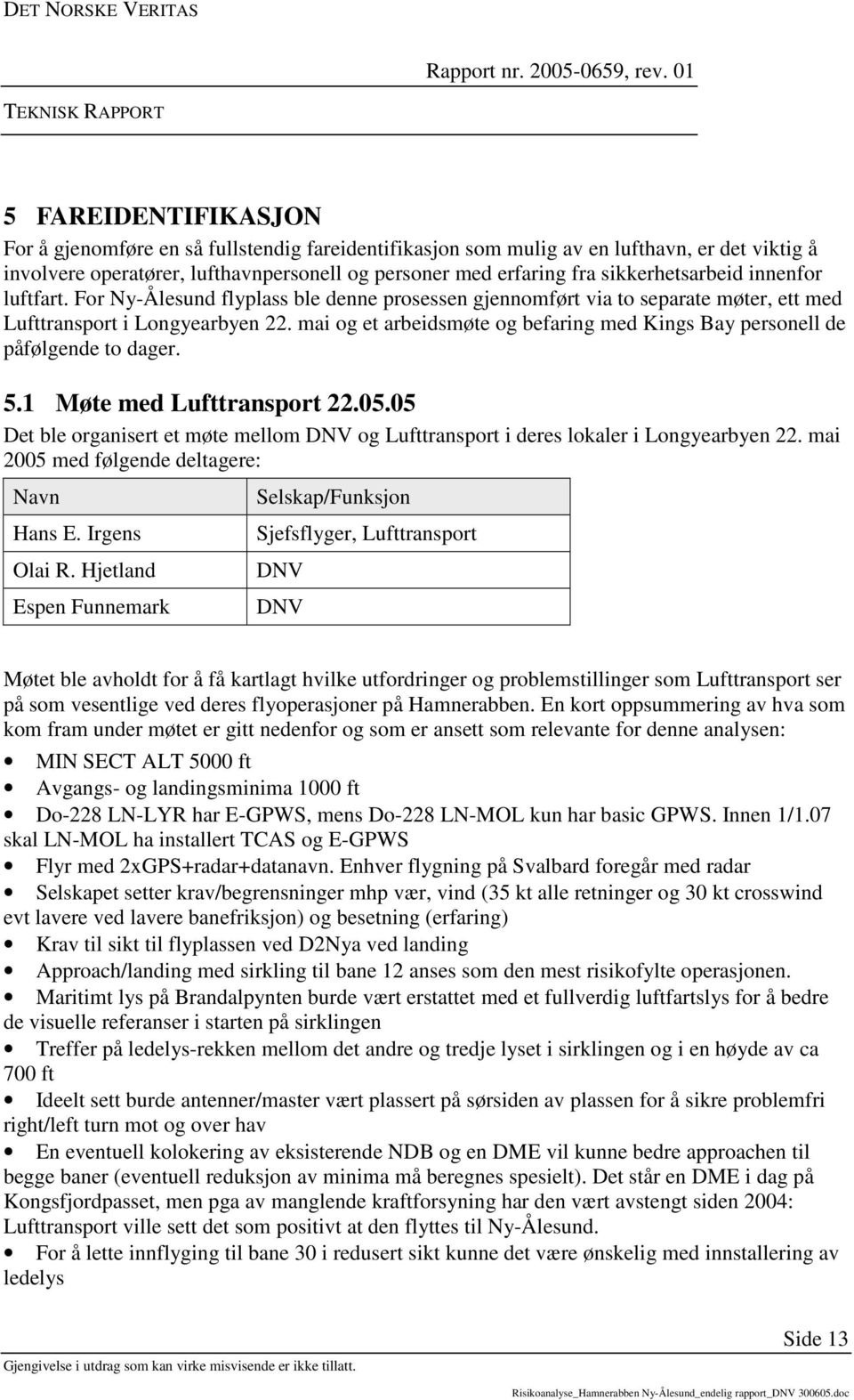 mai og et arbeidsmøte og befaring med Kings Bay personell de påfølgende to dager. 5.1 Møte med Lufttransport 22.05.