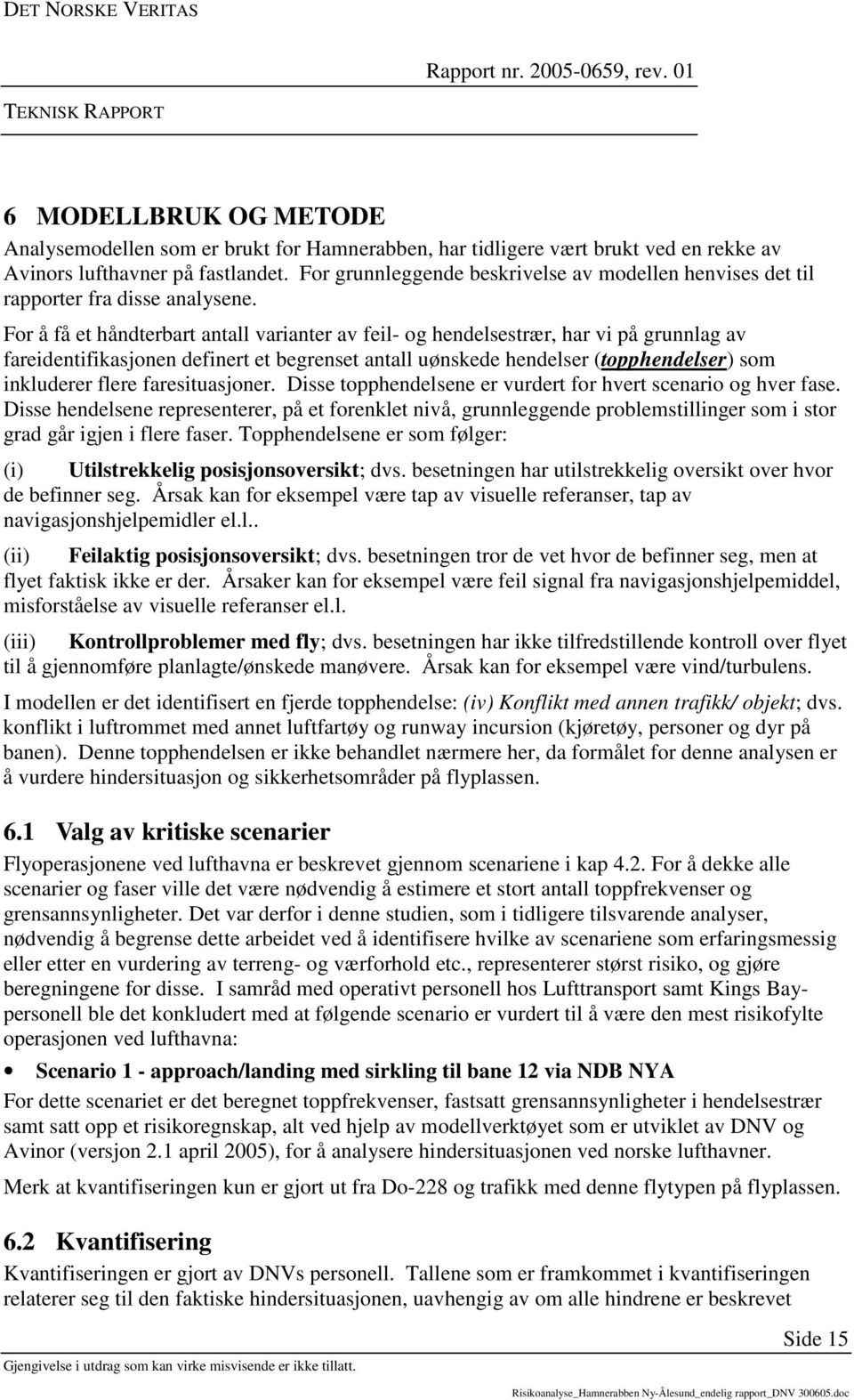 For å få et håndterbart antall varianter av feil- og hendelsestrær, har vi på grunnlag av fareidentifikasjonen definert et begrenset antall uønskede hendelser (topphendelser) som inkluderer flere