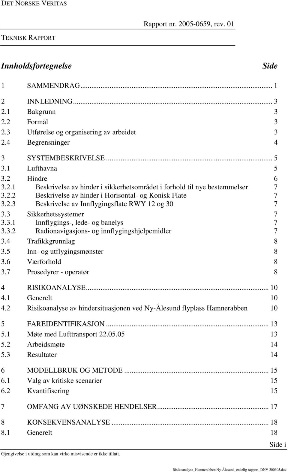 3 Sikkerhetssystemer 7 3.3.1 Innflygings-, lede- og banelys 7 3.3.2 Radionavigasjons- og innflygingshjelpemidler 7 3.4 Trafikkgrunnlag 8 3.5 Inn- og utflygingsmønster 8 3.6 Værforhold 8 3.