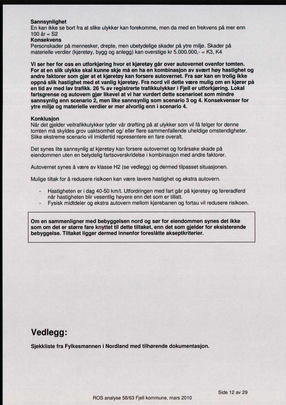 For at e slik ulykke skal kue skje må e ha e kombiasjo av svært høy hastighet og adre faktorer som gjør at et kjøretøy ka forsere autoveret.