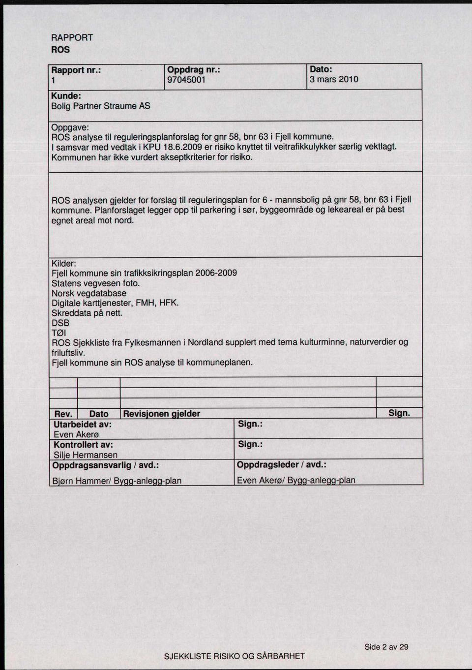 ROS aalyse gjelder for forslag til regulerigspla for 6 - masbolig på gr 58, br 63 i Fjell kommue. Plaforslaget legger opp til parkerig i sør, byggeområde og lekeareal er på best eget areal mot ord.