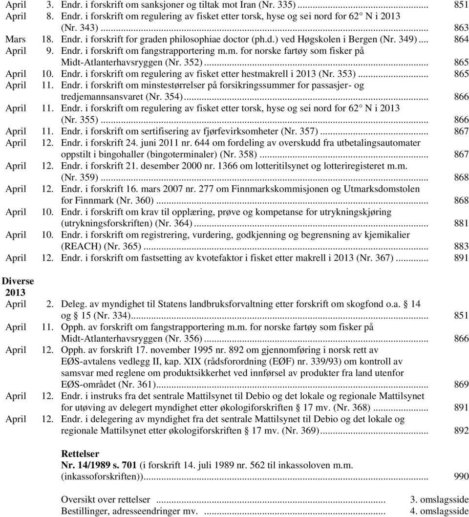 352)... 865 April 10. Endr. i forskrift om regulering av fisket etter hestmakrell i 2013 (Nr. 353)... 865 April 11. Endr. i forskrift om minstestørrelser på forsikringssummer for passasjer- og tredjemannsansvaret (Nr.