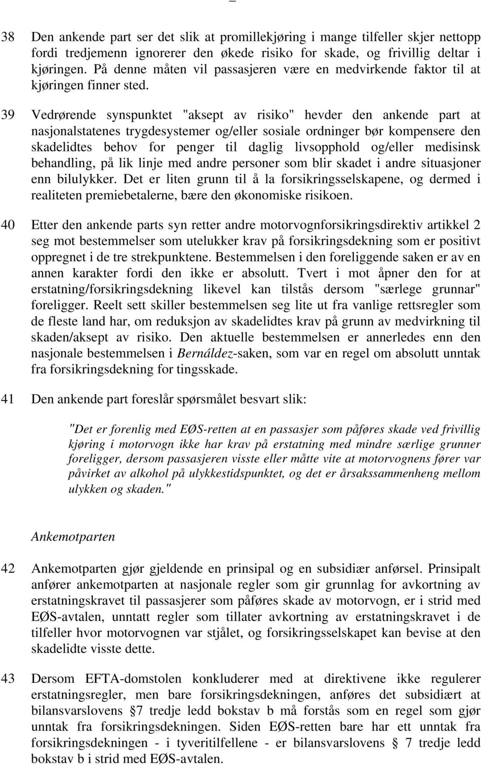 39 Vedrørende synspunktet "aksept av risiko" hevder den ankende part at nasjonalstatenes trygdesystemer og/eller sosiale ordninger bør kompensere den skadelidtes behov for penger til daglig